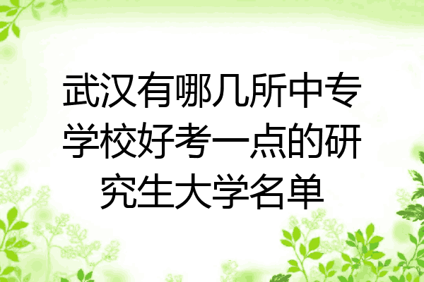 武汉有哪几所中专学校好考一点的研究生大学名单