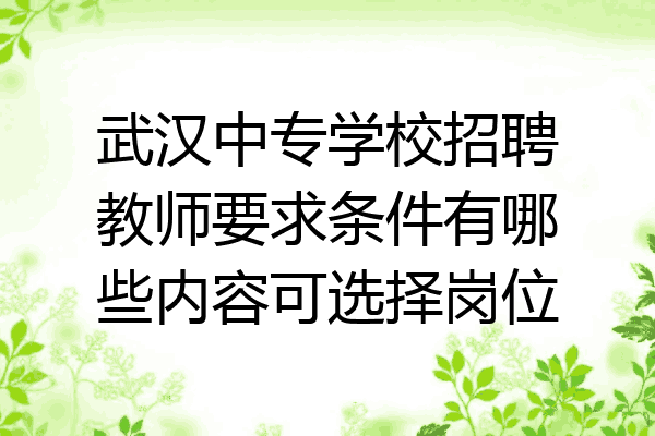 武汉中专学校招聘教师要求条件有哪些内容可选择岗位