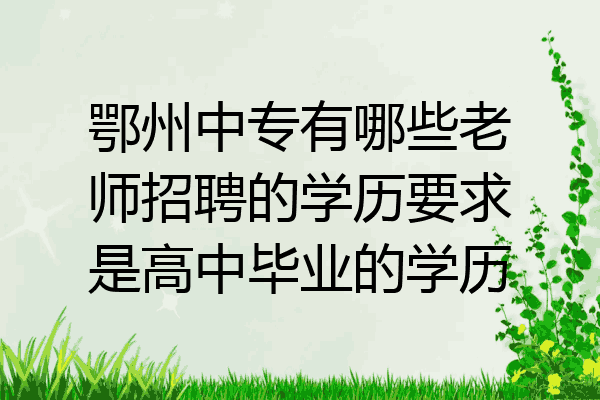 鄂州中专有哪些老师招聘的学历要求是高中毕业的学历