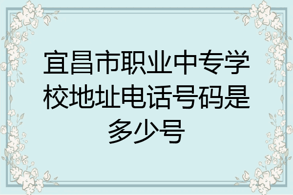 宜昌市职业中专学校地址电话号码是多少号