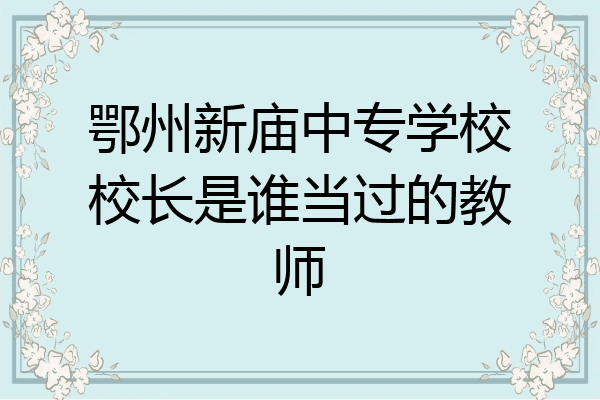 鄂州新庙中专学校校长是谁当过的教师