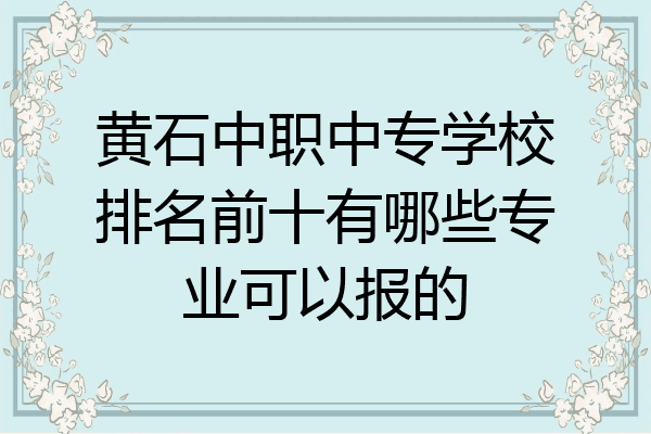 黄石中职中专学校排名前十有哪些专业可以报的