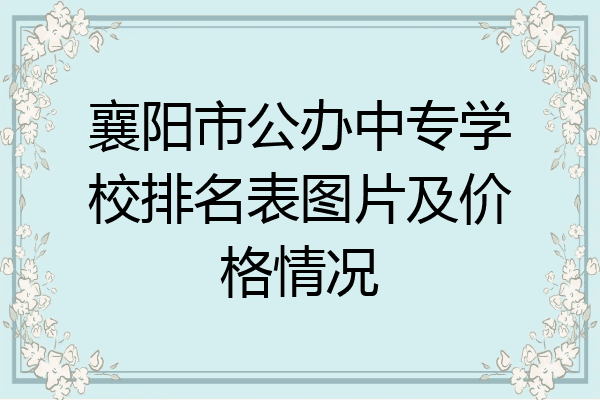襄阳市公办中专学校排名表图片及价格情况