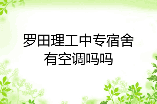 罗田理工中专宿舍有空调吗吗