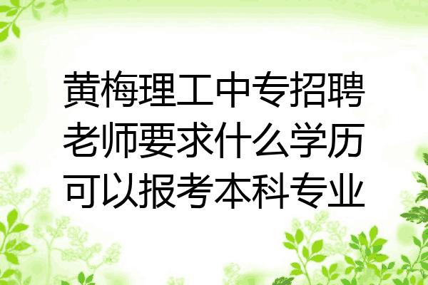 黄梅理工中专招聘老师要求什么学历可以报考本科专业