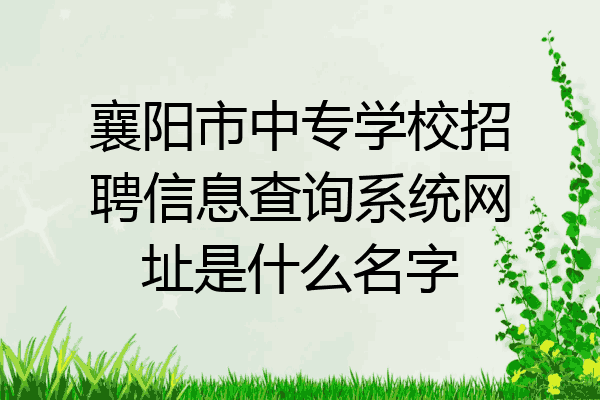 襄阳市中专学校招聘信息查询系统网址是什么名字