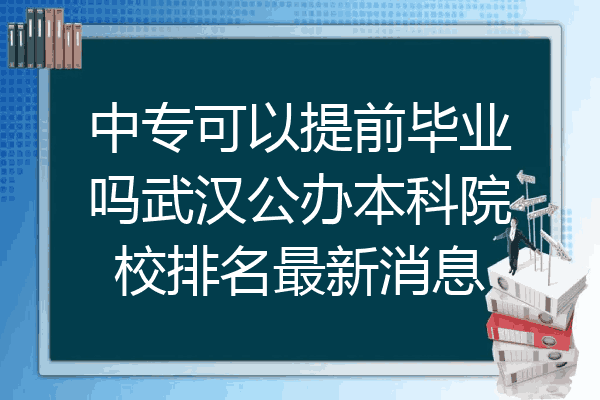 中专可以提前毕业吗武汉公办本科院校排名最新消息