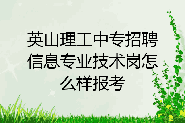 英山理工中专招聘信息专业技术岗怎么样报考