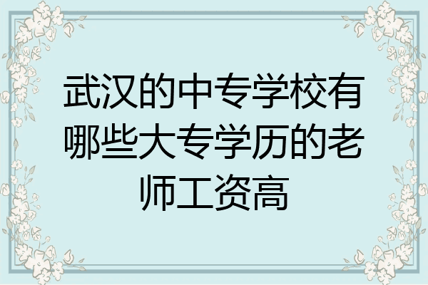 武汉的中专学校有哪些大专学历的老师工资高