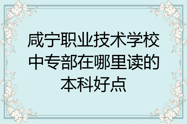 咸宁职业技术学校中专部在哪里读的本科好点