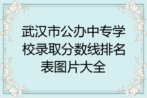 武汉市公办中专学校录取分数线排名表图片大全