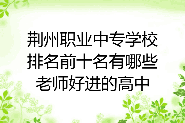 荆州职业中专学校排名前十名有哪些老师好进的高中