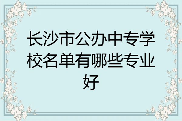 长沙市公办中专学校名单有哪些专业好
