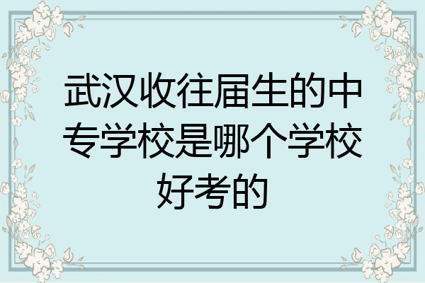 武汉收往届生的中专学校是哪个学校好考的