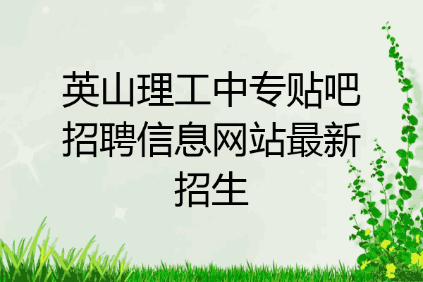英山理工中专贴吧招聘信息网站最新招生