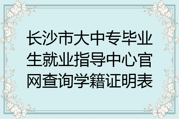 长沙市大中专毕业生就业指导中心官网查询学籍证明表
