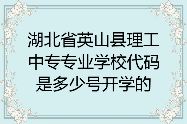 湖北省英山县理工中专专业学校代码是多少号开学的