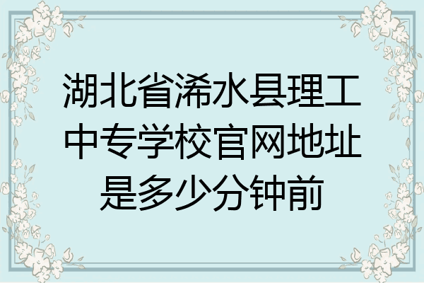 湖北省浠水县理工中专学校官网地址是多少分钟前