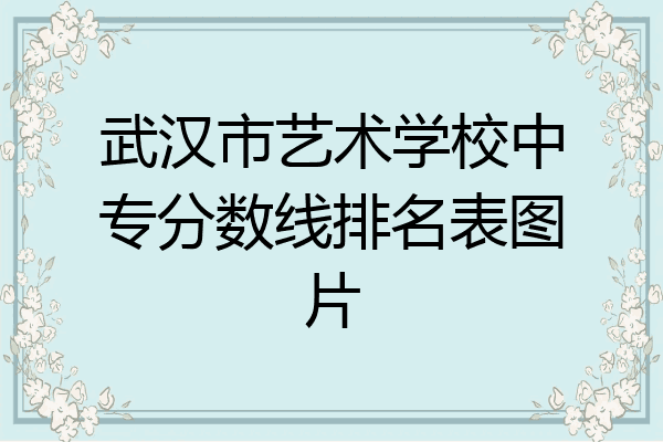 武汉市艺术学校中专分数线排名表图片