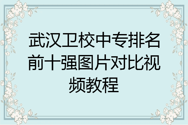 武汉卫校中专排名前十强图片对比视频教程