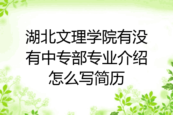 湖北文理学院有没有中专部专业介绍怎么写简历