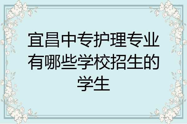宜昌中专护理专业有哪些学校招生的学生