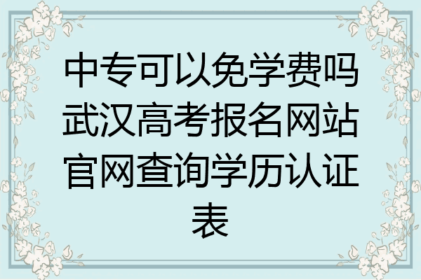 中专可以免学费吗武汉高考报名网站官网查询学历认证表