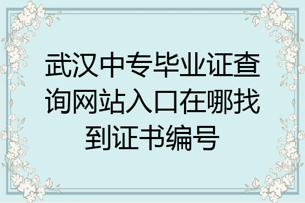 武汉中专毕业证查询网站入口在哪找到证书编号