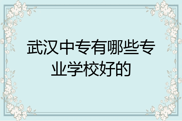 武汉中专有哪些专业学校好的