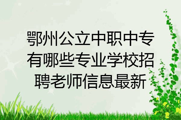 鄂州公立中职中专有哪些专业学校招聘老师信息最新