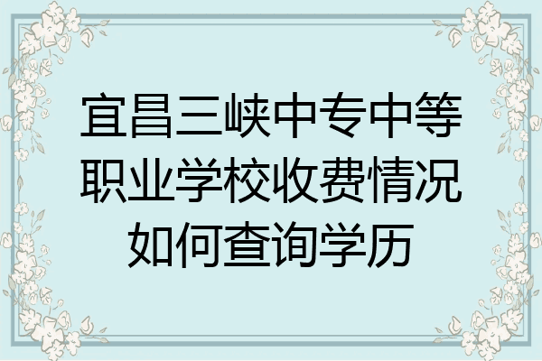 宜昌三峡中专中等职业学校收费情况如何查询学历