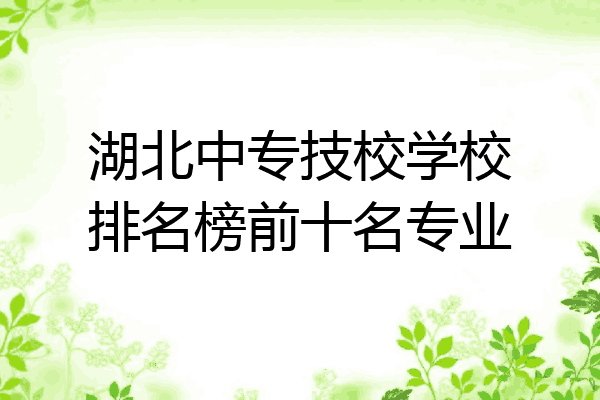 湖北中专技校学校排名榜前十名专业