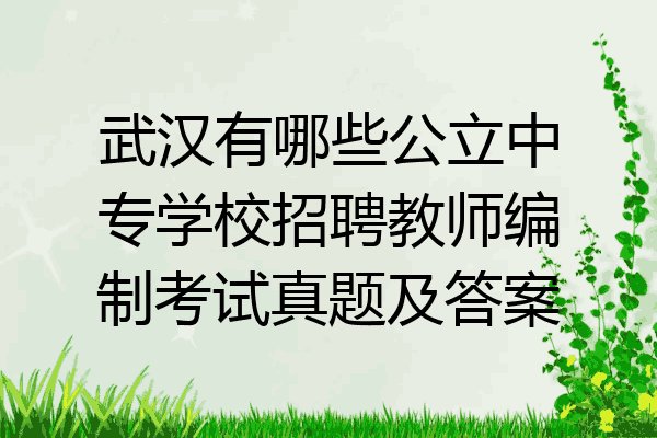 武汉有哪些公立中专学校招聘教师编制考试真题及答案