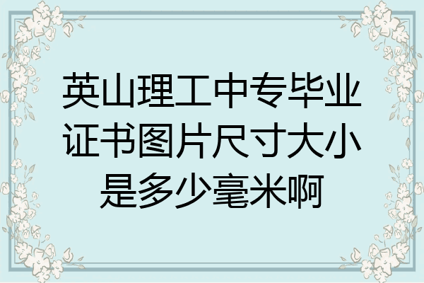 英山理工中专毕业证书图片尺寸大小是多少毫米啊