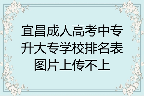 宜昌成人高考中专升大专学校排名表图片上传不上