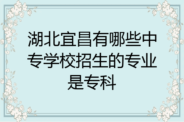 湖北宜昌有哪些中专学校招生的专业是专科