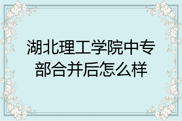 湖北理工学院中专部合并后怎么样