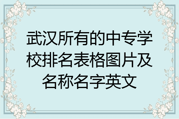 武汉所有的中专学校排名表格图片及名称名字英文