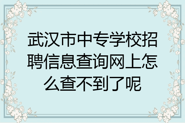 武汉市中专学校招聘信息查询网上怎么查不到了呢