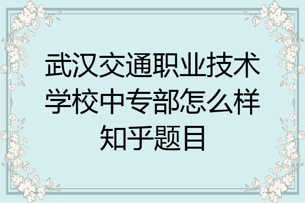 武汉交通职业技术学校中专部怎么样知乎题目