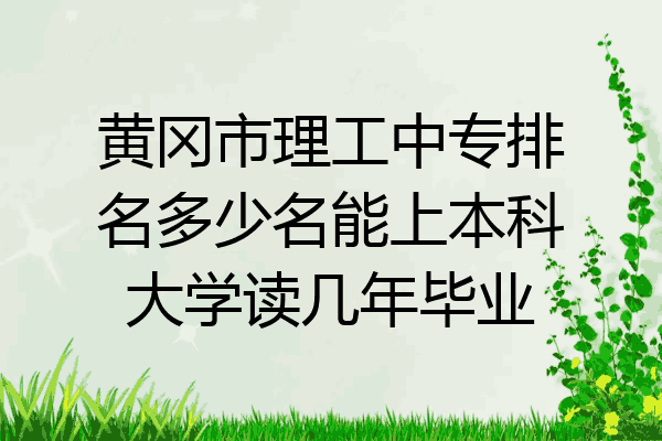 黄冈市理工中专排名多少名能上本科大学读几年毕业