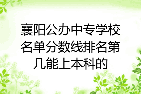 襄阳公办中专学校名单分数线排名第几能上本科的