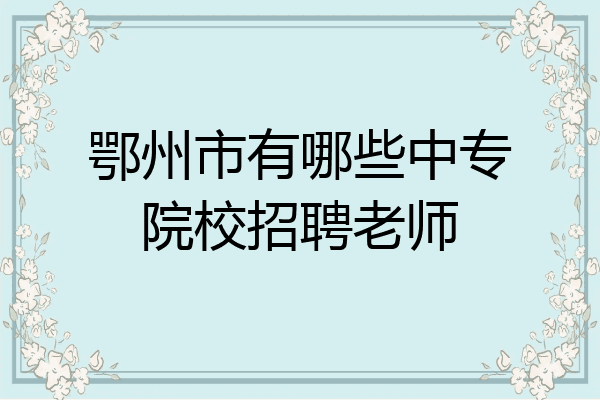 鄂州市有哪些中专院校招聘老师