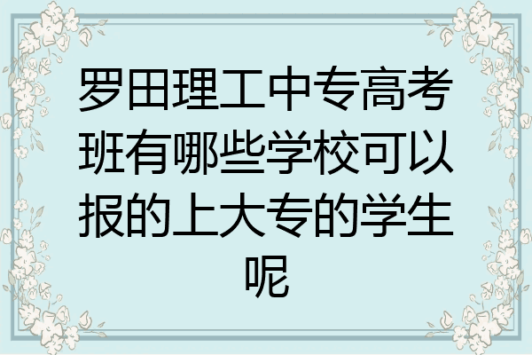 罗田理工中专高考班有哪些学校可以报的上大专的学生呢