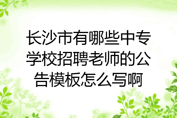 长沙市有哪些中专学校招聘老师的公告模板怎么写啊
