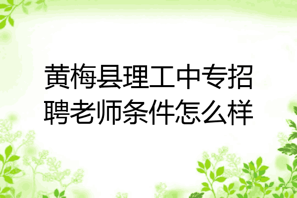 黄梅县理工中专招聘老师条件怎么样