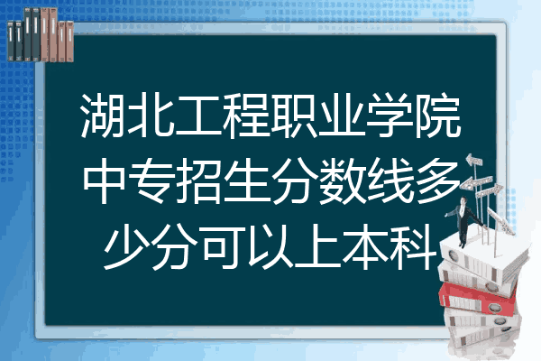 湖北工程职业学院中专招生分数线多少分可以上本科