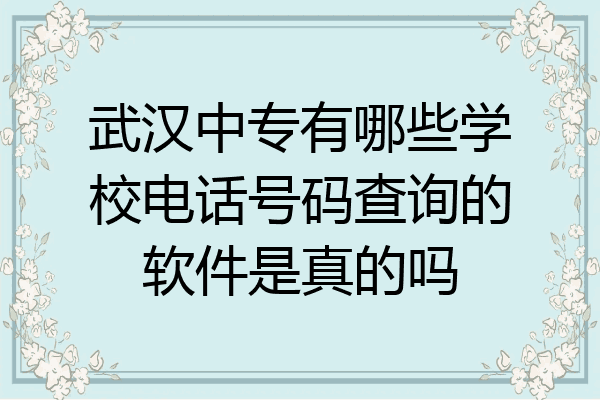 武汉中专有哪些学校电话号码查询的软件是真的吗