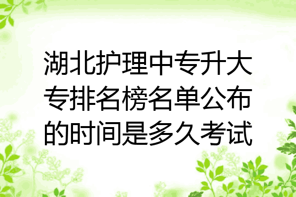 湖北护理中专升大专排名榜名单公布的时间是多久考试