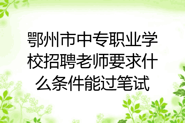 鄂州市中专职业学校招聘老师要求什么条件能过笔试